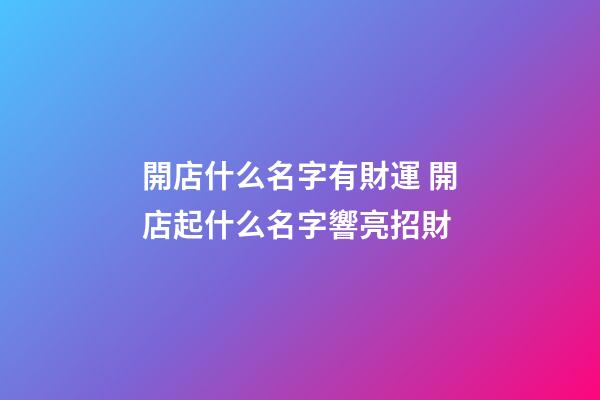 開店什么名字有財運 開店起什么名字響亮招財-第1張-店鋪起名-玄機派